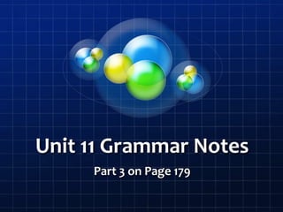 Unit 11 Grammar Notes
Part 3 on Page 179
 