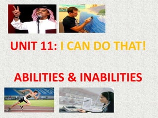 UNIT 11: I CAN DO THAT!
ABILITIES & INABILITIES
 