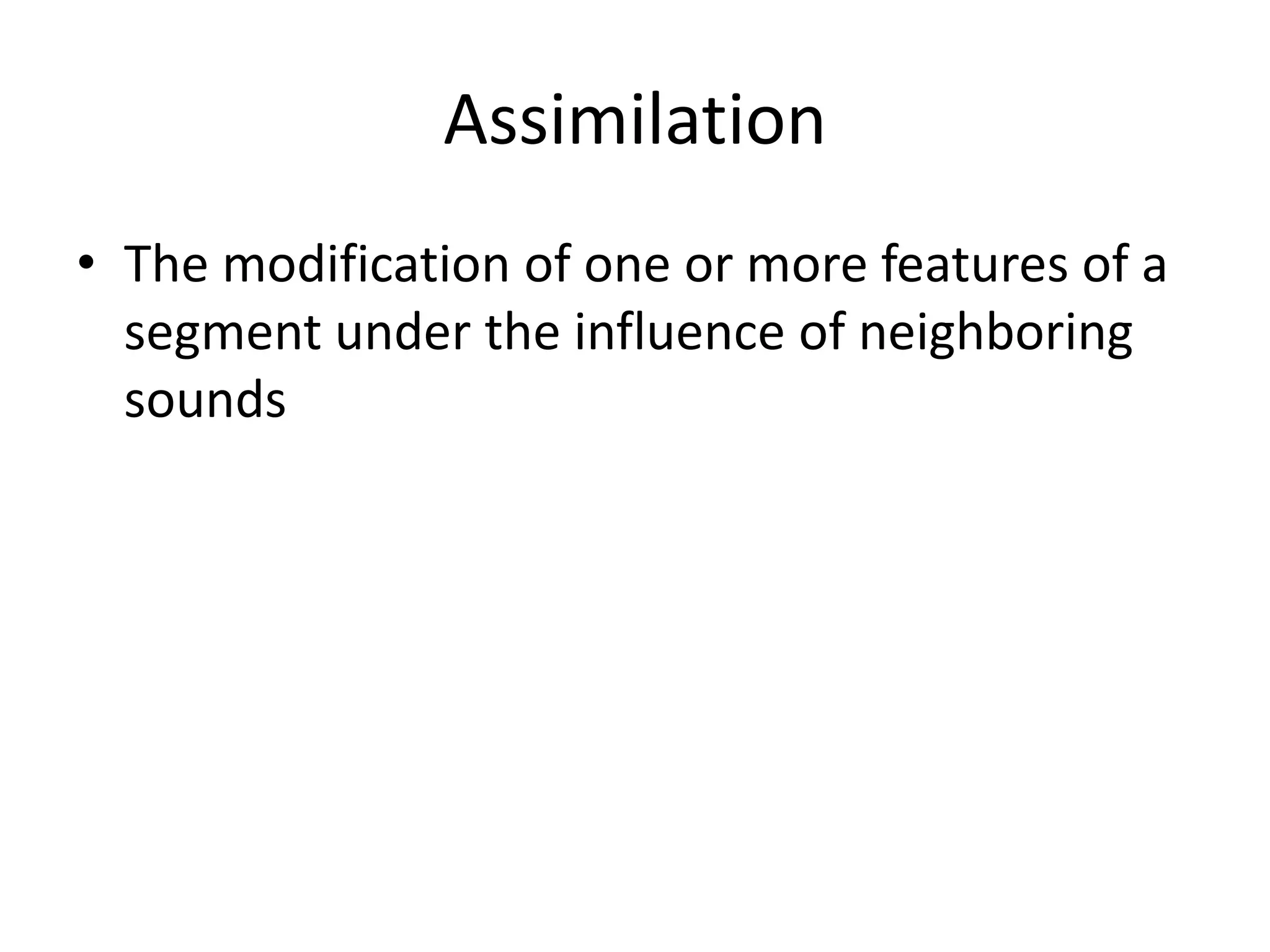 Assimilation
• The modification of one or more features of a
  segment under the influence of neighboring
  sounds
 
