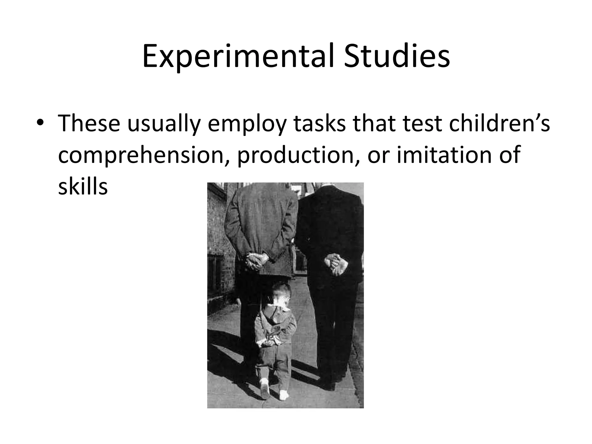 Experimental Studies
• These usually employ tasks that test children’s
  comprehension, production, or imitation of
  skills
 