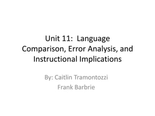 Unit 11: Language
Comparison, Error Analysis, and
  Instructional Implications

      By: Caitlin Tramontozzi
           Frank Barbrie
 