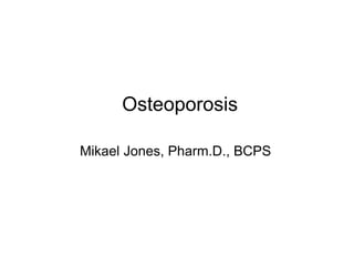 Osteoporosis
Mikael Jones, Pharm.D., BCPS
 