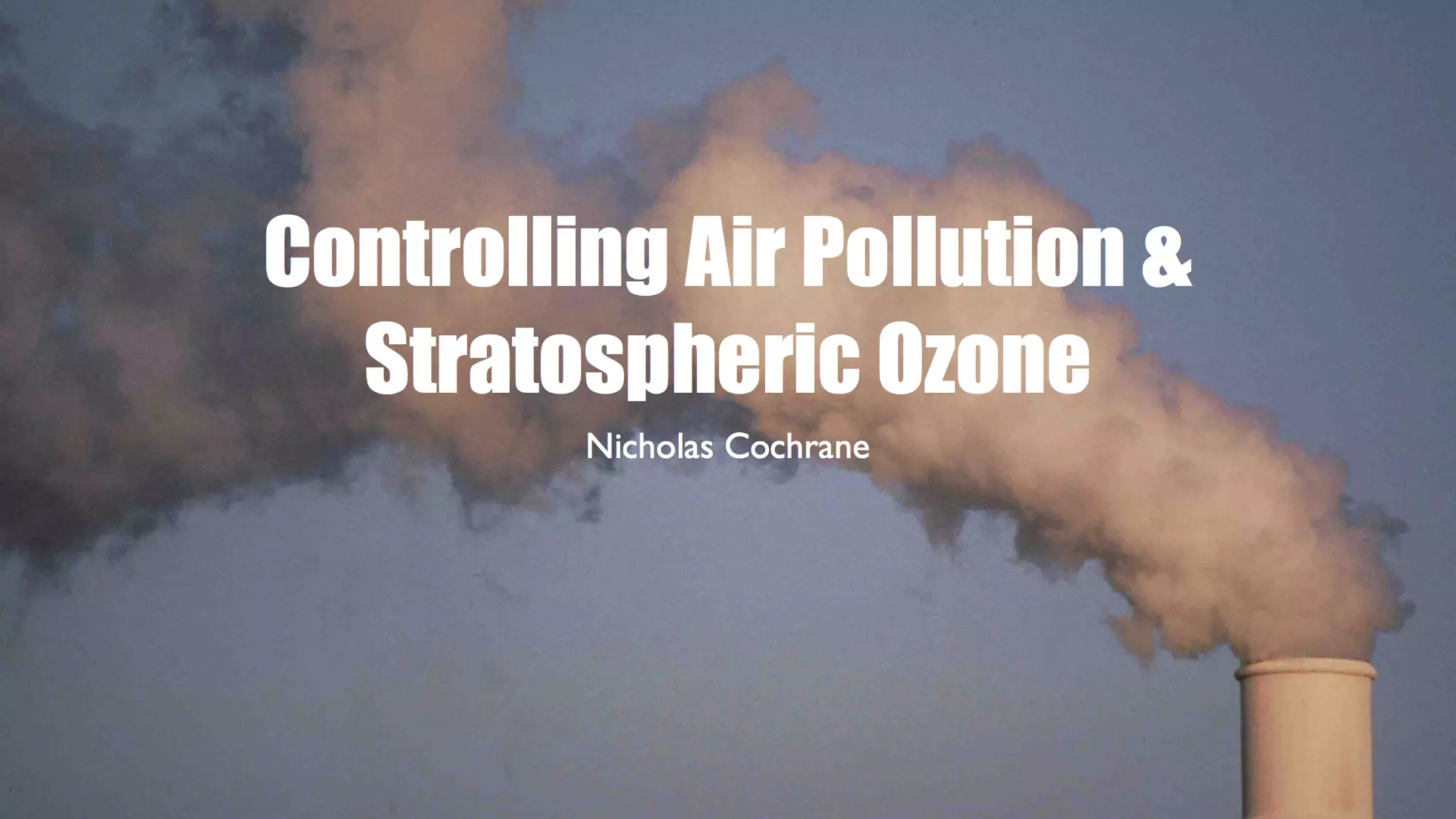 Controlling Air Pollution &
Stratospheric Ozone
Nicholas Cochrane

 