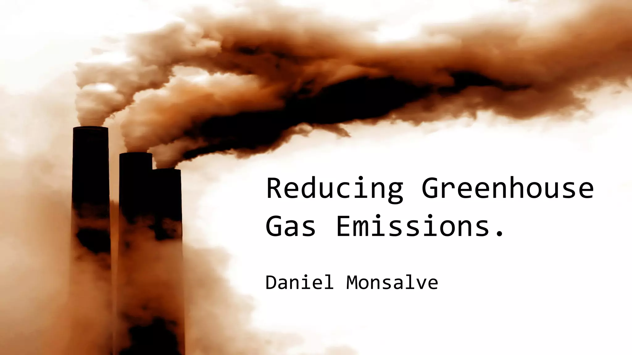 Reducing GHGs
http://www.epa.gov/climatechange/reducing-emissions.htm
Daniel Monsalve

Reducing Greenhouse
Gas Emissions.
Daniel Monsalve

 
