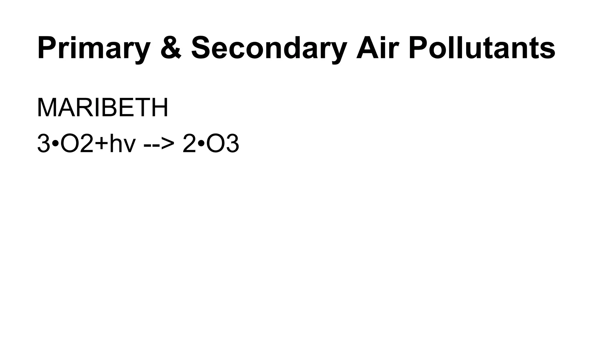Primary & Secondary Air Pollutants
MARIBETH
3•O2+hv --> 2•O3

 