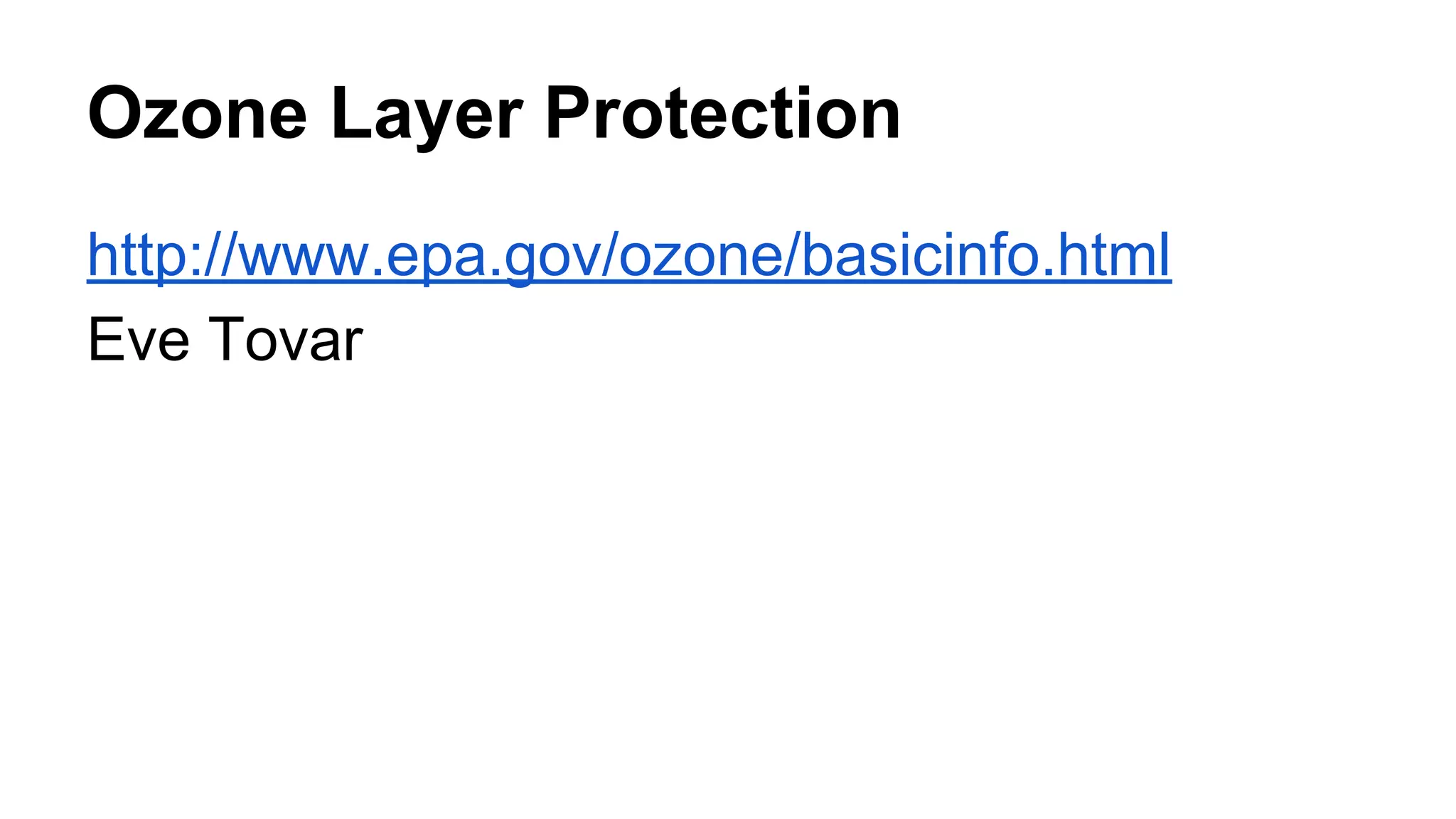 Ozone Layer Protection
http://www.epa.gov/ozone/basicinfo.html
Eve Tovar

 