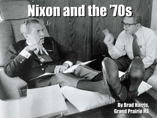 Nixon and the ’70s By Brad Harris, Grand Prairie HS 
