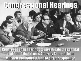 Congressional Hearings Congress began hearings to investigate the scandal and found that Nixon’s Attorney General, John Mi...