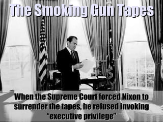 When the Supreme Court forced Nixon to surrender the tapes, he refused invoking “executive privilege” The Smoking Gun Tapes 