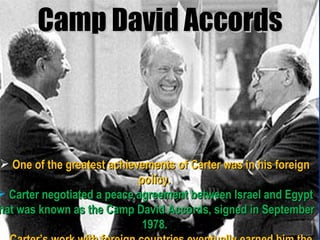 Camp David Accords <ul><li>One of the greatest achievements of Carter was in his foreign policy. </li></ul><ul><li>Carter ...