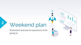 Weekend plan
Statement and yes/no questions of be
going to
2
 