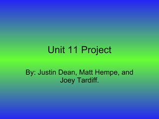 Unit 11 Project By: Justin Dean, Matt Hempe, and Joey Tardiff. 