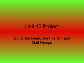 Unit 12 Project By: Justin Dean, Joey Tardiff, and Matt Hempe 