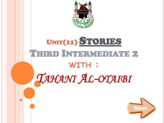 UNIT(11)   STORIES
THIRD INTERMEDIATE 2
        WITH    :
 TAHANI AL-OTAIBI

                        Next
 