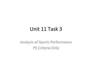 Unit 11 Task 3 
Analysis of Sports Performance 
P5 Criteria Only 
 
