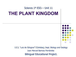 THE PLANT KINGDOM I.E.S. “Luis de Góngora” (Córdoba); Dept. Biology and Geology Juan Manuel Barroso Fernández  Bilingual Educational Project. Science 1º ESO – Unit 11 
