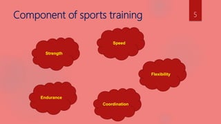 Component of sports training
Strength
Coordination
Flexibility
Endurance
Speed
5
 