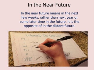 In the Near Future
In the near future means in the next
few weeks, rather than next year or
some later time in the future. It is the
opposite of in the distant future.

 