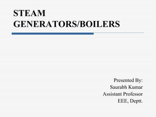 STEAM
GENERATORS/BOILERS
Presented By:
Saurabh Kumar
Assistant Professor
EEE, Deptt.
 