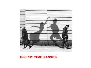 Unit 12: TIME PASSES
 