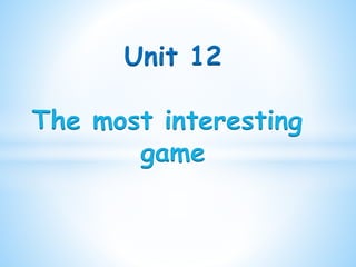 Unit 12
The most interesting
game
 