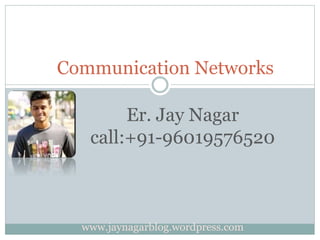 Er. Jay Nagar
call:+91-96019576520
Communication Networks
www.jaynagarblog.wordpress.com
 