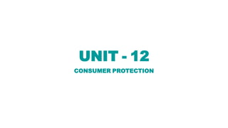 UNIT - 12
CONSUMER PROTECTION
 