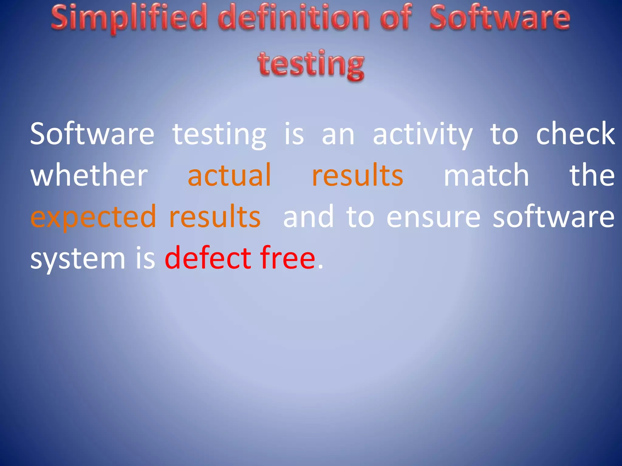 Software testing is an activity to check
whether actual results match the
expected results and to ensure software
system is defect free.
 