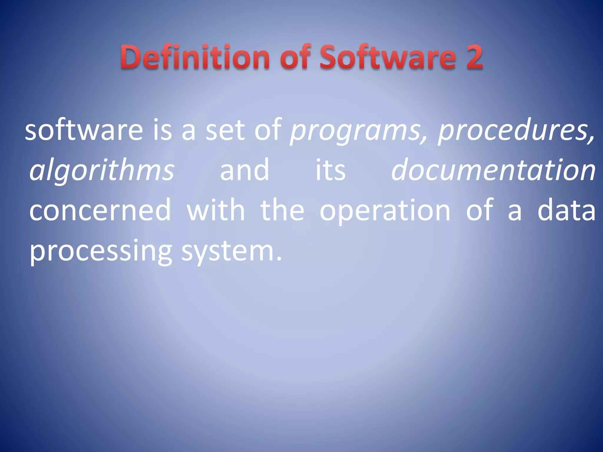 software is a set of programs, procedures,
algorithms and its documentation
concerned with the operation of a data
processing system.
 