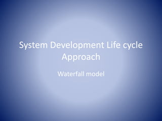 System Development Life cycle
Approach
Waterfall model
 