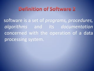 software is a set of programs, procedures,
algorithms and its documentation
concerned with the operation of a data
processing system.
 