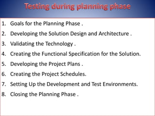 1. Goals for the Planning Phase .
2. Developing the Solution Design and Architecture .
3. Validating the Technology .
4. Creating the Functional Specification for the Solution.
5. Developing the Project Plans .
6. Creating the Project Schedules.
7. Setting Up the Development and Test Environments.
8. Closing the Planning Phase .
 