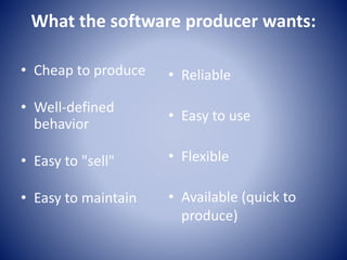 What the software producer wants:
• Cheap to produce
• Well-defined
behavior
• Easy to "sell"
• Easy to maintain
• Reliable
• Easy to use
• Flexible
• Available (quick to
produce)
 