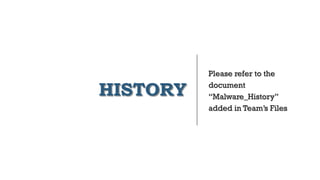 HISTORY
Please refer to the
document
“Malware_History”
added in Team’s Files
 