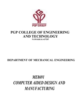 ME8691
COMPUTER AIDED DESIGN AND
MANUFACTURING
DEPARTMENT OF MECHANICAL ENGINEERING
NAMAKKAL-637207
PGP COLLEGE OF ENGINEERING
AND TECHNOLOGY
 
