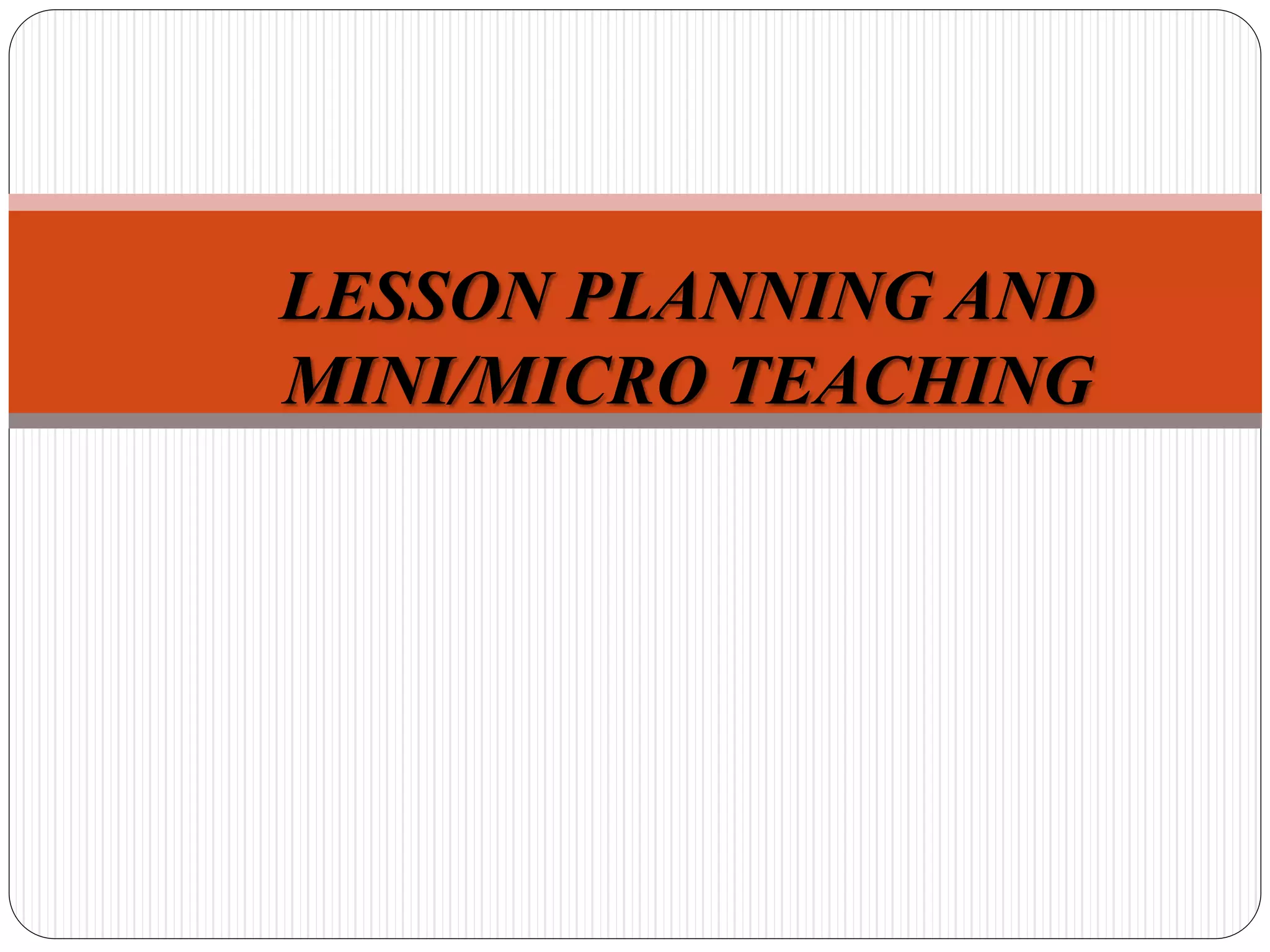 LESSON PLANNING AND
MINI/MICRO TEACHING
 