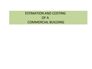 ESTIMATION AND COSTING
OF A
COMMERCIAL BUILDING
 