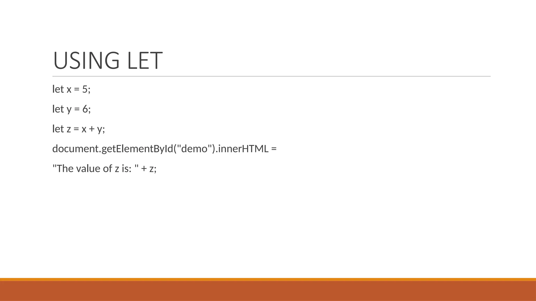 USING LET
let x = 5;
let y = 6;
let z = x + y;
document.getElementById("demo").innerHTML =
"The value of z is: " + z;
 