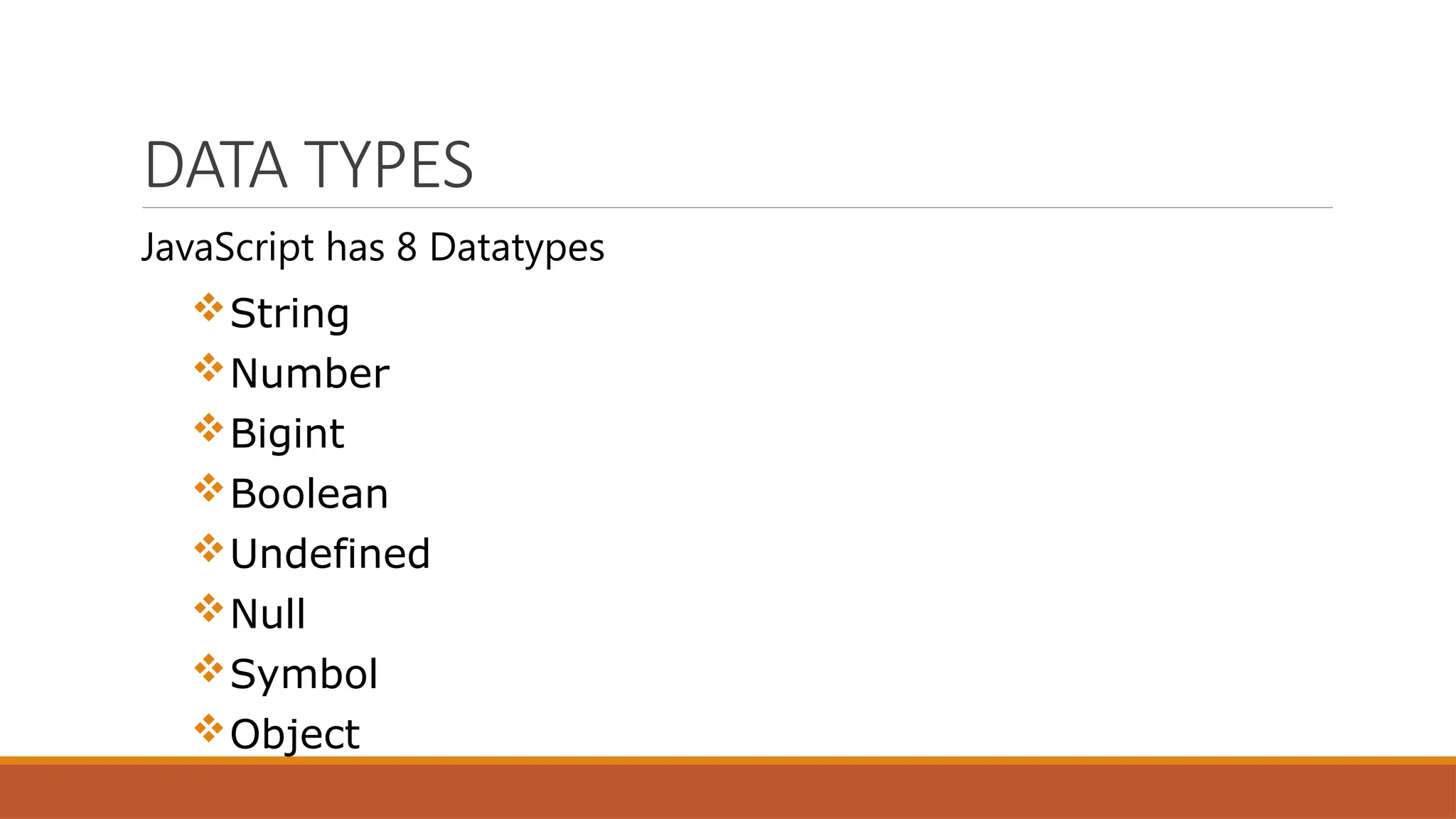 DATA TYPES
JavaScript has 8 Datatypes
String
Number
Bigint
Boolean
Undefined
Null
Symbol
Object
 