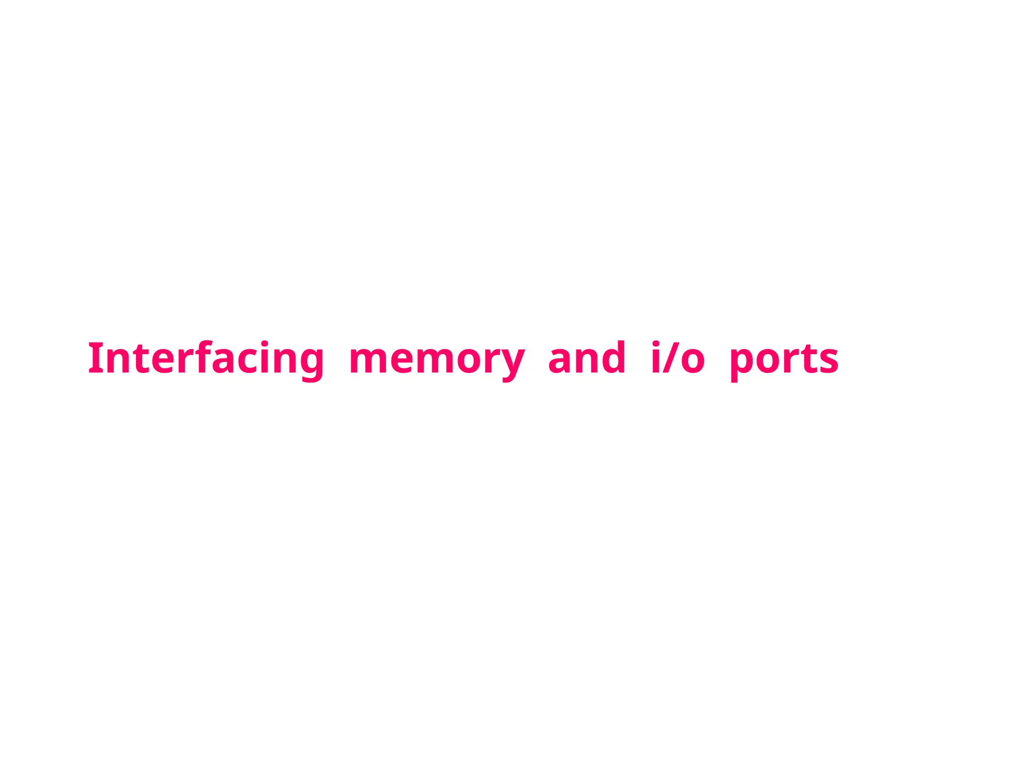Interfacing memory and i/o ports
 