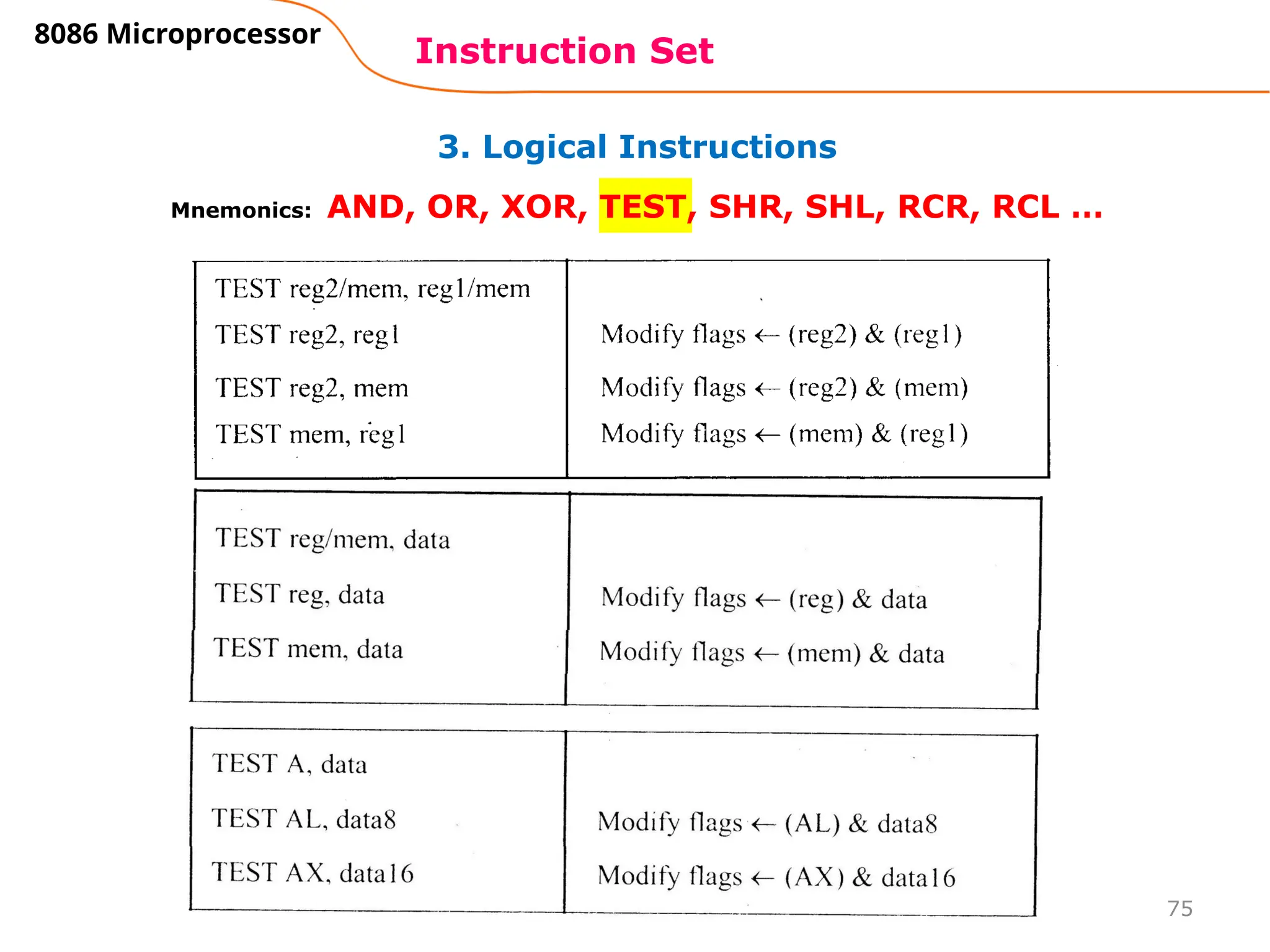 75
3. Logical Instructions
Instruction Set
8086 Microprocessor
Mnemonics: AND, OR, XOR, TEST, SHR, SHL, RCR, RCL …
 