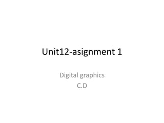 Unit12-asignment 1

   Digital graphics
         C.D
 