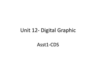 Unit 12- Digital Graphic

       Asst1-CDS
 