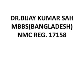 DR.BIJAY KUMAR SAH
MBBS(BANGLADESH)
NMC REG. 17158
 