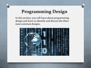 Programming Design
In this section, you will learn about programming
design and learn to identify and discuss the three
most common designs.
 