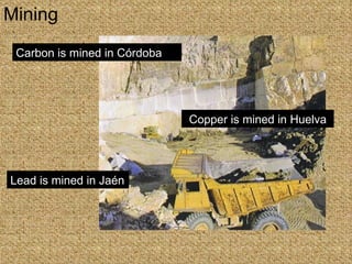 Mining Copper is mined in Huelva Lead is mined in Jaén Carbon is mined in Córdoba 
