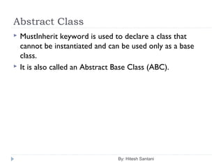 Abstract Class
By: Hitesh Santani
 MustInherit keyword is used to declare a class that
cannot be instantiated and can be used only as a base
class.
 It is also called an Abstract Base Class (ABC).
 