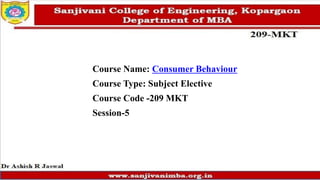 Course Name: Consumer Behaviour
Course Type: Subject Elective
Course Code -209 MKT
Session-5
 