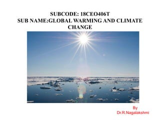 By
Dr.R.Nagalakshmi
SUBCODE: 18CEO406T
SUB NAME:GLOBAL WARMING AND CLIMATE
CHANGE
 
