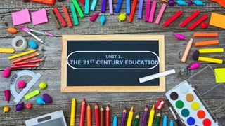 UNIT 1.
THE 21ST CENTURY EDUCATION
 